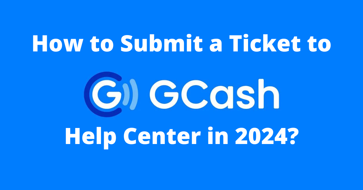 How to Submit a Ticket to GCash Help Center in 2024?